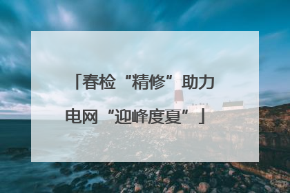 春检“精修”助力电网“迎峰度夏”