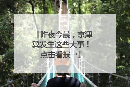 昨夜今晨，京津冀发生这些大事！点击看报→