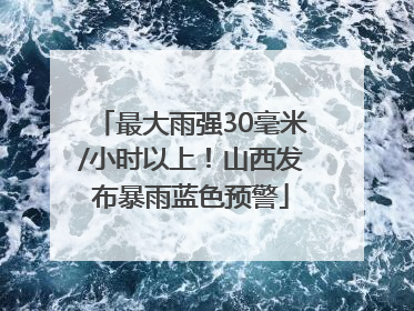 最大雨强30毫米/小时以上！山西发布暴雨蓝色预警