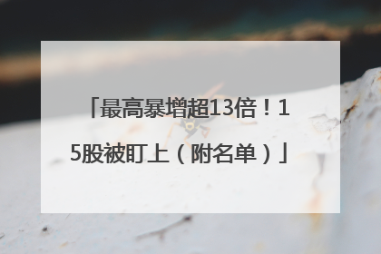 最高暴增超13倍！15股被盯上（附名单）