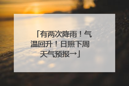 有两次降雨！气温回升！日照下周天气预报→