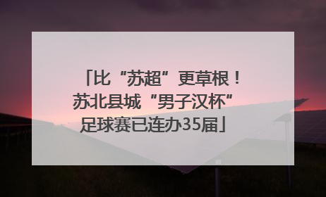 比“苏超”更草根！苏北县城“男子汉杯”足球赛已连办35届