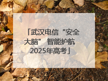 武汉电信“安全大脑” 智能护航2025年高考