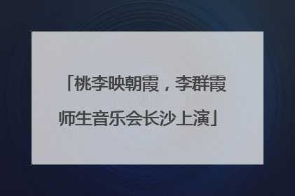 桃李映朝霞，李群霞师生音乐会长沙上演