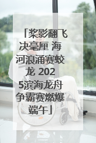 桨影翻飞决毫厘 海河浪涌赛蛟龙 2025滨海龙舟争霸赛燃爆端午