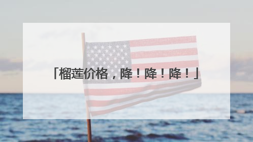榴莲价格，降！降！降！
