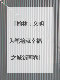 榆林：文明为笔绘就幸福之城新画卷