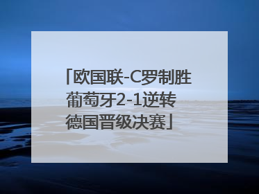 欧国联-C罗制胜 葡萄牙2-1逆转德国晋级决赛