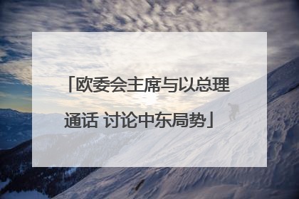 欧委会主席与以总理通话 讨论中东局势