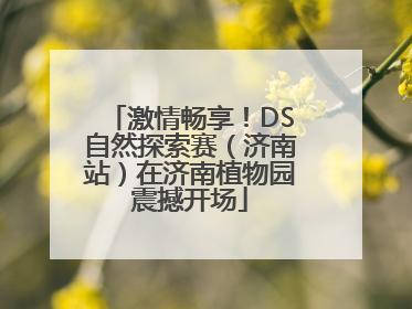 激情畅享！DS自然探索赛（济南站）在济南植物园震撼开场