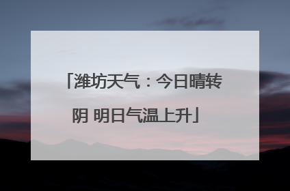 潍坊天气：今日晴转阴 明日气温上升