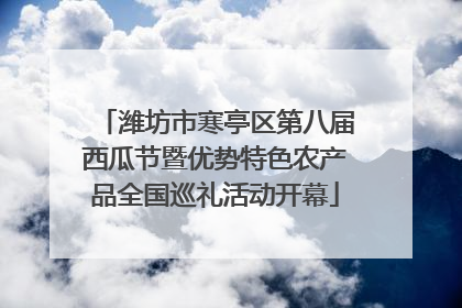 潍坊市寒亭区第八届西瓜节暨优势特色农产品全国巡礼活动开幕