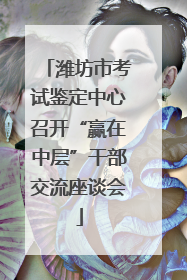 潍坊市考试鉴定中心召开“赢在中层”干部交流座谈会
