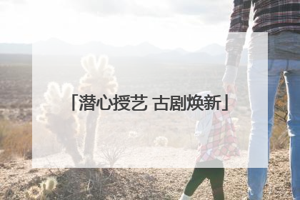 潜心授艺 古剧焕新