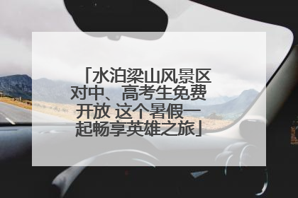 水泊梁山风景区对中、高考生免费开放 这个暑假一起畅享英雄之旅