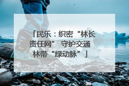 民乐：织密“林长责任网” 守护交通林带“绿动脉”