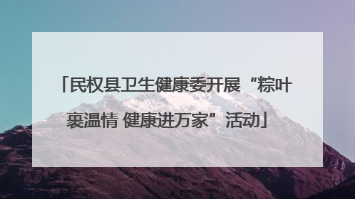 民权县卫生健康委开展“粽叶裹温情 健康进万家”活动