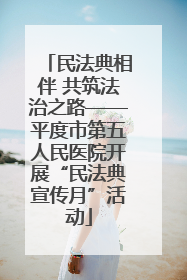民法典相伴 共筑法治之路——平度市第五人民医院开展“民法典宣传月”活动