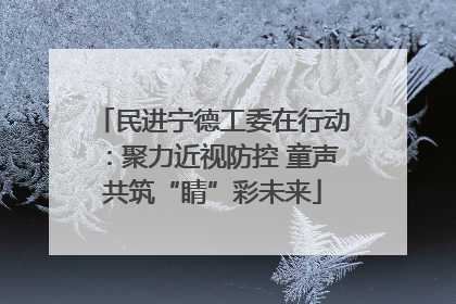 民进宁德工委在行动：聚力近视防控 童声共筑“睛”彩未来