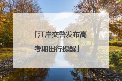 江岸交警发布高考期出行提醒