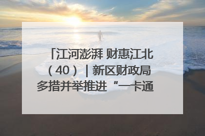 江河澎湃 财惠江北（40）｜新区财政局多措并举推进“一卡通”管理 保障惠民惠农补贴精准高效发放
