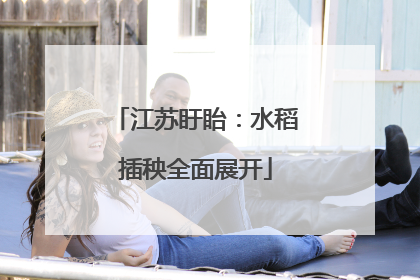 江苏盱眙：水稻插秧全面展开
