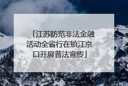 江苏防范非法金融活动全省行在镇江京口开展普法宣传