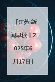 江苏·新闻早读丨2025年6月17日