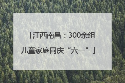 江西南昌：300余组儿童家庭同庆“六一”