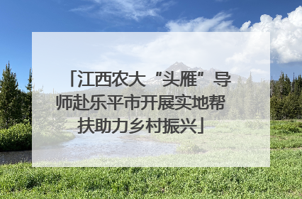 江西农大“头雁”导师赴乐平市开展实地帮扶助力乡村振兴