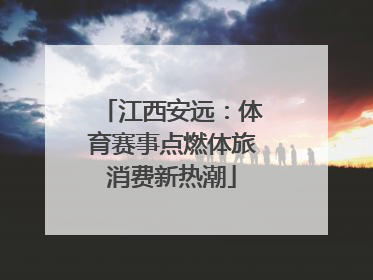 江西安远：体育赛事点燃体旅消费新热潮