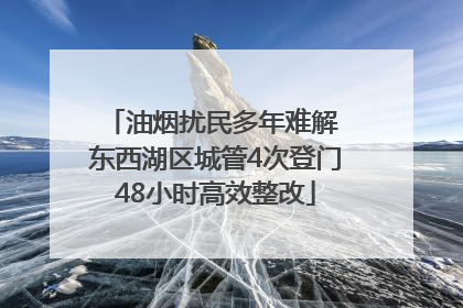 油烟扰民多年难解 东西湖区城管4次登门48小时高效整改