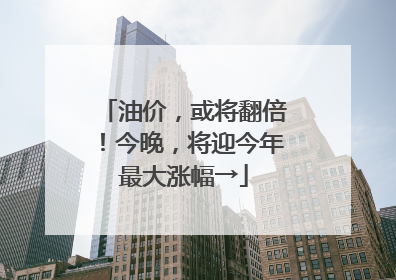 油价，或将翻倍！今晚，将迎今年最大涨幅→