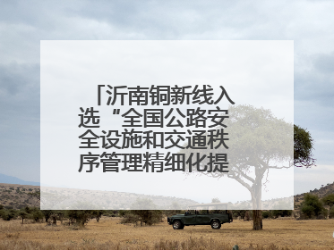 沂南铜新线入选“全国公路安全设施和交通秩序管理精细化提升精品工程”