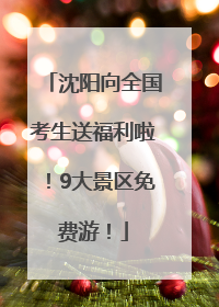 沈阳向全国考生送福利啦！9大景区免费游！