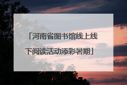 河南省图书馆线上线下阅读活动添彩暑期