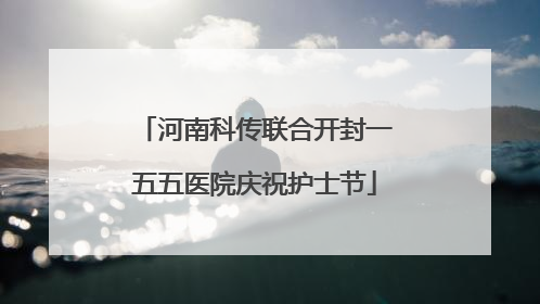 河南科传联合开封一五五医院庆祝护士节