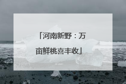河南新野：万亩鲜桃喜丰收