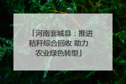 河南襄城县：推进秸秆综合回收 助力农业绿色转型