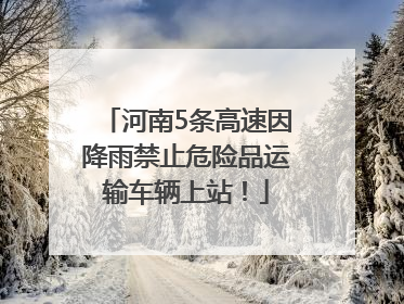 河南5条高速因降雨禁止危险品运输车辆上站！