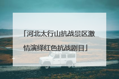 河北太行山抗战景区激情演绎红色抗战剧目