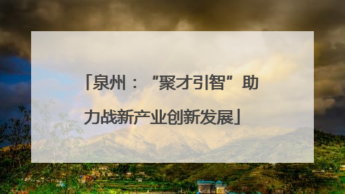 泉州：“聚才引智”助力战新产业创新发展