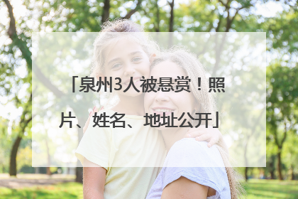 泉州3人被悬赏！照片、姓名、地址公开