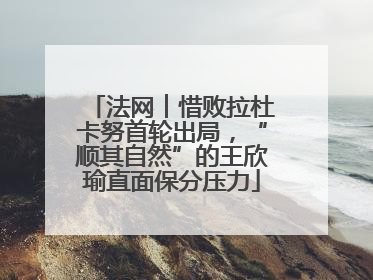 法网︱惜败拉杜卡努首轮出局，“顺其自然”的王欣瑜直面保分压力