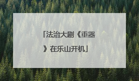 法治大剧《重器》在乐山开机