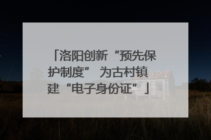 洛阳创新“预先保护制度” 为古村镇建“电子身份证”