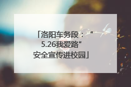 洛阳车务段：“5.26我爱路”安全宣传进校园
