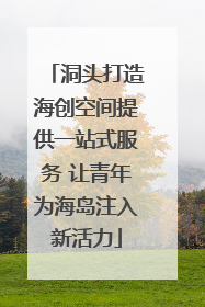 洞头打造海创空间提供一站式服务 让青年为海岛注入新活力