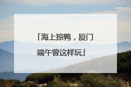 海上掠鸭，厦门端午曾这样玩
