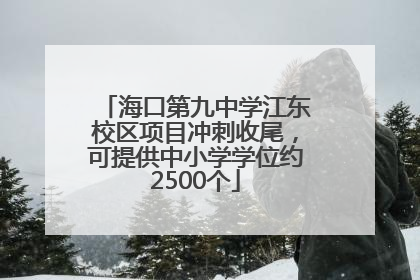 海口第九中学江东校区项目冲刺收尾，可提供中小学学位约2500个